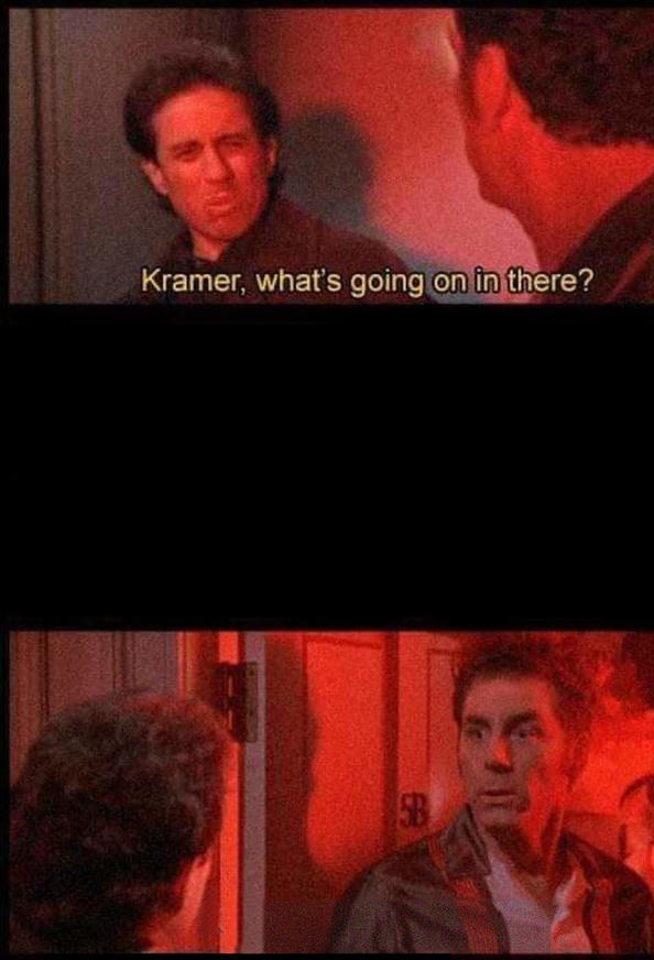 Kramer, what's going on in there